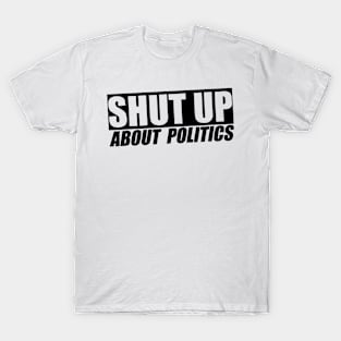 Shut Up About Politics T-Shirt